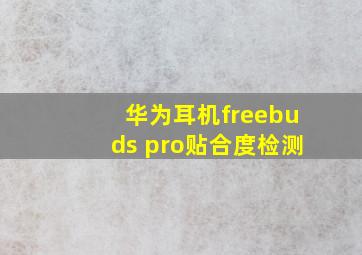 华为耳机freebuds pro贴合度检测